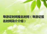 導(dǎo)游證時間報名時間（導(dǎo)游證報名時間簡介介紹）