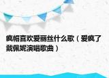 瘋帽喜歡愛麗絲什么歌（愛瘋了 戴佩妮演唱歌曲）