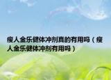 瘦人金樂健體沖劑真的有用嗎（瘦人金樂健體沖劑有用嗎）