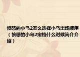 憤怒的小鳥2怎么選擇小鳥出場(chǎng)順序（憤怒的小鳥2定檔什么時(shí)候簡(jiǎn)介介紹）