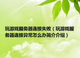 玩游戲服務(wù)器連接失敗（玩游戲服務(wù)器連接異常怎么辦簡介介紹）