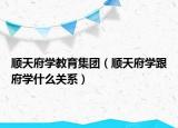 順天府學(xué)教育集團(tuán)（順天府學(xué)跟府學(xué)什么關(guān)系）