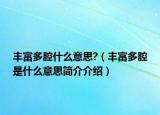 豐富多腔什么意思?（豐富多腔是什么意思簡(jiǎn)介介紹）