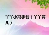 丫丫小馮手創(chuàng)（丫丫育兒）