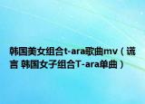 韓國美女組合t-ara歌曲mv（謊言 韓國女子組合T-ara單曲）