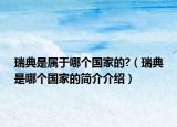 瑞典是屬于哪個(gè)國(guó)家的?（瑞典是哪個(gè)國(guó)家的簡(jiǎn)介介紹）