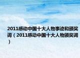 2011感動中國十大人物事跡和頒獎詞（2011感動中國十大人物頒獎詞）