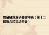 魯臺經(jīng)貿(mào)洽談會(huì)時(shí)間表（第十二屆魯臺經(jīng)貿(mào)洽談會(huì)）