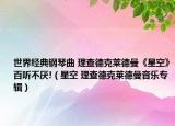 世界經(jīng)典鋼琴曲 理查德克萊德曼《星空》百聽不厭!（星空 理查德克萊德曼音樂專輯）