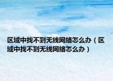 區(qū)域中找不到無線網(wǎng)絡(luò)怎么辦（區(qū)域中找不到無線網(wǎng)絡(luò)怎么辦）