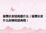 耀舞長安結(jié)局是什么（耀舞長安什么時(shí)候知道真相）