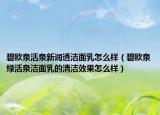 碧歐泉活泉新潤透潔面乳怎么樣（碧歐泉綠活泉潔面乳的清潔效果怎么樣）