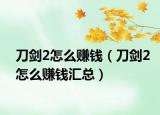 刀劍2怎么賺錢（刀劍2怎么賺錢匯總）
