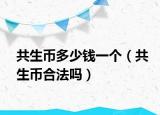 共生幣多少錢一個（共生幣合法嗎）