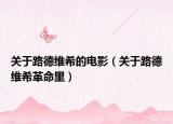 關(guān)于路德維希的電影（關(guān)于路德維希革命里）