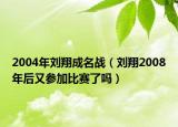 2004年劉翔成名戰(zhàn)（劉翔2008年后又參加比賽了嗎）