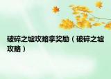 破碎之墟攻略拿獎(jiǎng)勵(lì)（破碎之墟攻略）