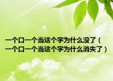 一個(gè)口一個(gè)當(dāng)這個(gè)字為什么沒了（一個(gè)口一個(gè)當(dāng)這個(gè)字為什么消失了）