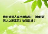 絕世好男人家常菜結(jié)局（《絕世好男人之家常菜》秋花是誰）