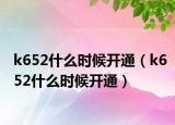 k652什么時(shí)候開通（k652什么時(shí)候開通）