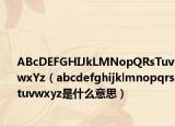 ABcDEFGHIJkLMNopQRsTuvwxYz（abcdefghijklmnopqrstuvwxyz是什么意思）
