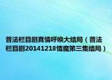 普法欄目劇真情呼喚大結(jié)局（普法欄目劇20141218情魔第三集結(jié)局）