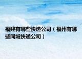 福建有哪些快遞公司（福州有哪些同城快遞公司）