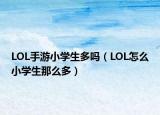 LOL手游小學(xué)生多嗎（LOL怎么小學(xué)生那么多）