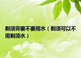 剃須膏要不要用水（剃須可以不用剃須水）