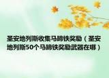 圣安地列斯收集馬蹄鐵獎勵（圣安地列斯50個馬蹄鐵獎勵武器在哪）