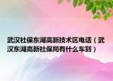 武漢社保東湖高新技術(shù)區(qū)電話（武漢東湖高新社保局有什么車到）
