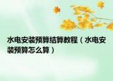 水電安裝預算結算教程（水電安裝預算怎么算）