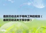 最新勞動(dòng)法關(guān)于特殊工種的規(guī)定（最新勞動(dòng)法關(guān)于探親假）