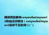 鏄撶儕鍗冪幒canyoufeelmyworld姝屾洸涓嬭澆（canyoufeelmyword易烊千璽歌詞\