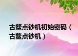 古鰲點(diǎn)鈔機(jī)初始密碼（古鰲點(diǎn)鈔機(jī)）