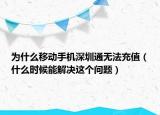 為什么移動(dòng)手機(jī)深圳通無(wú)法充值（什么時(shí)候能解決這個(gè)問(wèn)題）