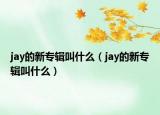 jay的新專輯叫什么（jay的新專輯叫什么）