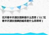 花開看半開酒飲微醉是什么意思（\