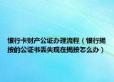 銀行卡財(cái)產(chǎn)公證辦理流程（銀行揭按的公證書丟失現(xiàn)在揭按怎么辦）