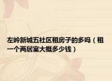 左嶺新城五社區(qū)租房子的多嗎（租一個兩居室大概多少錢）