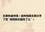玄英和金鐘民（金鐘民跟玄英分手了后``找到新女朋友了么``）