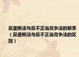 反壟斷法與反不正當競爭法的聯(lián)系（反壟斷法與反不正當競爭法的區(qū)別）