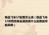 極品飛車(chē)17配置怎么選（極品飛車(chē)17所有效果全滿(mǎn)需要什么配置能帶起來(lái)呢）