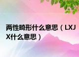 兩性畸形什么意思（LXJX什么意思）