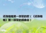 還珠格格第一部里的歌（《還珠格格》第一部里的插曲名）