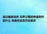 當(dāng)日最新消息 北京公租房申請條件是什么 來看你是否符合要求