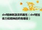 dnf精神刺激靈藥屬性（dnf增加體力和精神的藥有哪些）