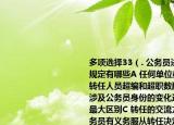 多項(xiàng)選擇33（. 公務(wù)員進(jìn)行轉(zhuǎn)任應(yīng)當(dāng)符合的規(guī)定有哪些A 任何單位或部門不能因接受轉(zhuǎn)任人員超編和超職數(shù)配備人員B 轉(zhuǎn)任不涉及公務(wù)員身份的變化這是轉(zhuǎn)任與調(diào)任的最大區(qū)別C 轉(zhuǎn)任的交流方式具有強(qiáng)制性公務(wù)員有義務(wù)服從轉(zhuǎn)任決定D 法條中的工作性質(zhì)特殊的非領(lǐng)導(dǎo)職務(wù)是指直接經(jīng)管人財(cái)物和有執(zhí)法監(jiān)督職能的職務(wù)