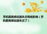 手機(jī)距離感應(yīng)器失靈有啥影響（手機(jī)距離感應(yīng)器失靈了）