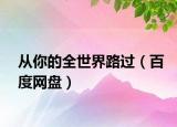 從你的全世界路過（百度網(wǎng)盤）